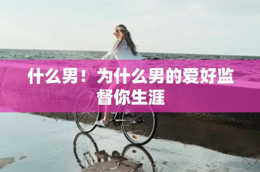 什么男！为什么男的爱好监督你生涯
