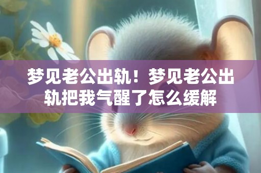 梦见老公出轨！梦见老公出轨把我气醒了怎么缓解