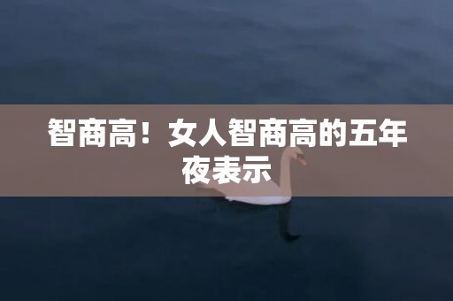 智商高！女人智商高的五年夜表示