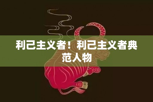 利己主义者！利己主义者典范人物
