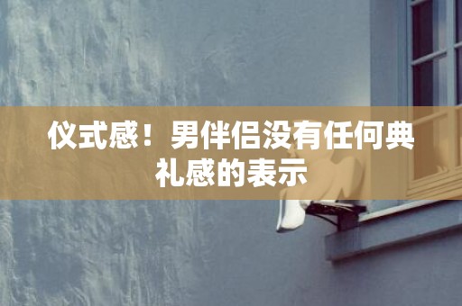 仪式感！男伴侣没有任何典礼感的表示