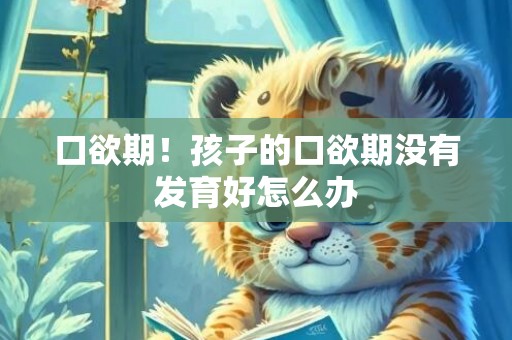 口欲期！孩子的口欲期没有发育好怎么办