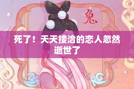 死了！天天接洽的恋人忽然逝世了