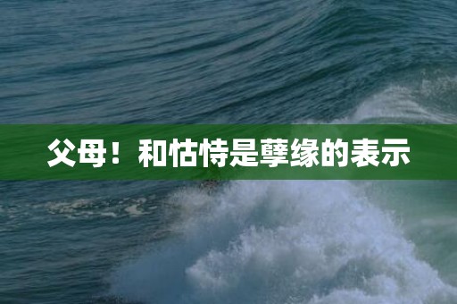 父母！和怙恃是孽缘的表示