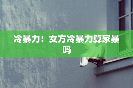 冷暴力！女方冷暴力算家暴吗