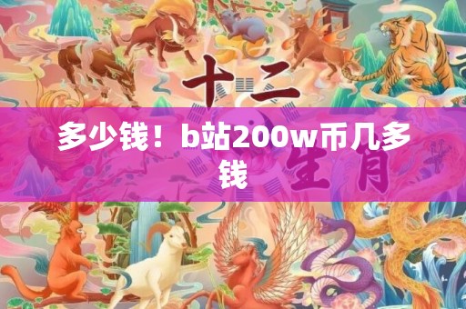 多少钱！b站200w币几多钱