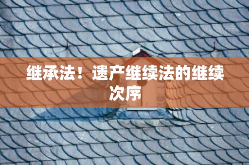继承法！遗产继续法的继续次序