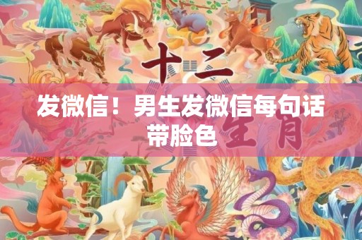 发微信！男生发微信每句话带脸色