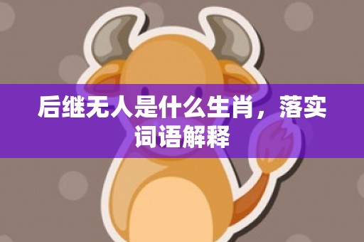 后继无人是什么生肖，落实词语解释