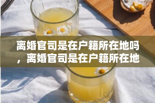 离婚官司是在户籍所在地吗，离婚官司是在户籍所在地吗