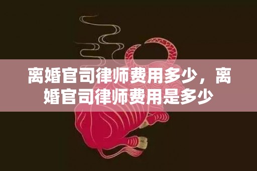 离婚官司律师费用多少，离婚官司律师费用是多少