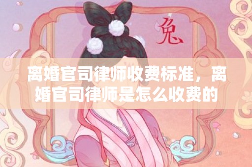 离婚官司律师收费标准，离婚官司律师是怎么收费的