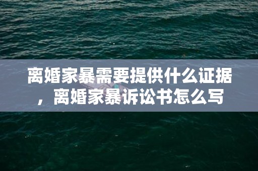 离婚家暴需要提供什么证据，离婚家暴诉讼书怎么写