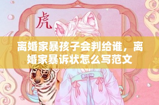 离婚家暴孩子会判给谁，离婚家暴诉状怎么写范文