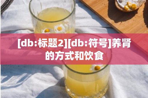 [db:标题2][db:符号]养肾的方式和饮食