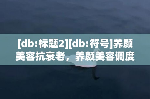 [db:标题2][db:符号]养颜美容抗衰老，养颜美容调度方式