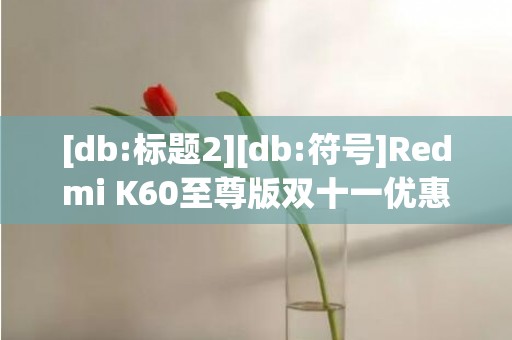 [db:标题2][db:符号]Redmi K60至尊版双十一优惠200元售价一览