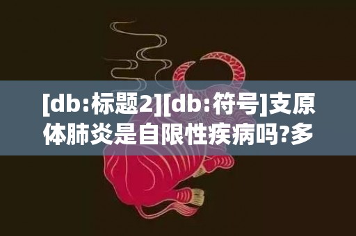 [db:标题2][db:符号]支原体肺炎是自限性疾病吗?多久能好，支原体肺炎是自限性疾病吗 支原体肺炎是自愈性疾病吗