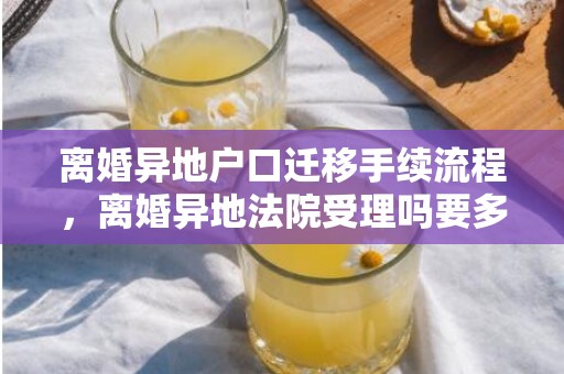 离婚异地户口迁移手续流程，离婚异地法院受理吗要多久