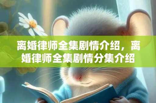 离婚律师全集剧情介绍，离婚律师全集剧情分集介绍