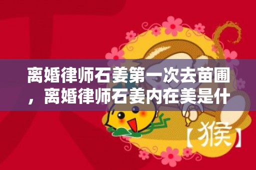 离婚律师石姜第一次去苗圃，离婚律师石姜内在美是什么