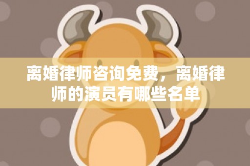 离婚律师咨询免费，离婚律师的演员有哪些名单