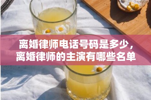 离婚律师电话号码是多少，离婚律师的主演有哪些名单