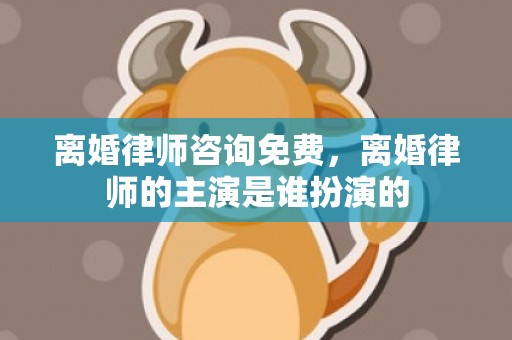 离婚律师咨询免费，离婚律师的主演是谁扮演的