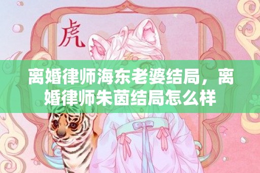 离婚律师海东老婆结局，离婚律师朱茵结局怎么样