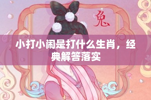 小打小闹是打什么生肖，经典解答落实
