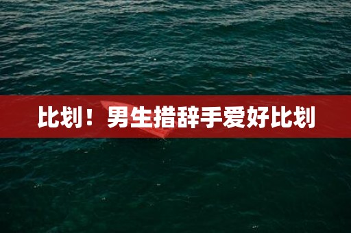 比划！男生措辞手爱好比划