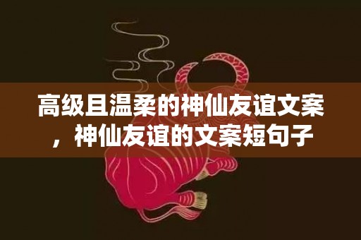 高级且温柔的神仙友谊文案，神仙友谊的文案短句子
