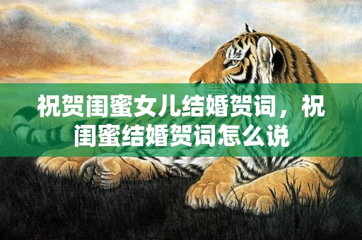祝贺闺蜜女儿结婚贺词，祝闺蜜结婚贺词怎么说