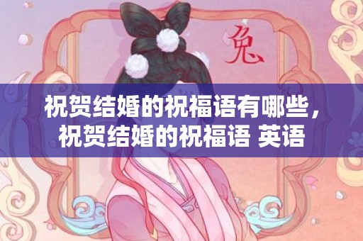 祝贺结婚的祝福语有哪些，祝贺结婚的祝福语 英语