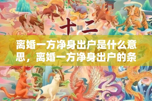 离婚一方净身出户是什么意思，离婚一方净身出户的条件