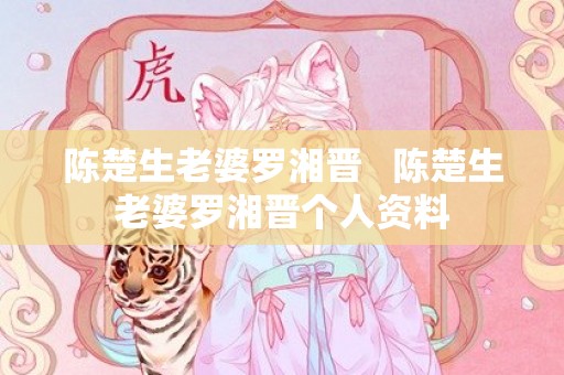陈楚生老婆罗湘晋   陈楚生老婆罗湘晋个人资料