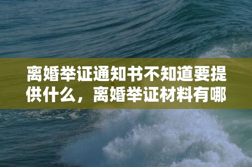 离婚举证通知书不知道要提供什么，离婚举证材料有哪些内容呢