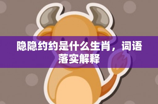 隐隐约约是什么生肖，词语落实解释