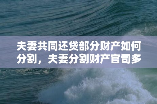 夫妻共同还贷部分财产如何分割，夫妻分割财产官司多久结束（夫妻财产分割诉讼费怎么收）