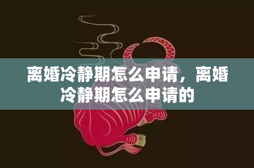 离婚冷静期怎么申请，离婚冷静期怎么申请的