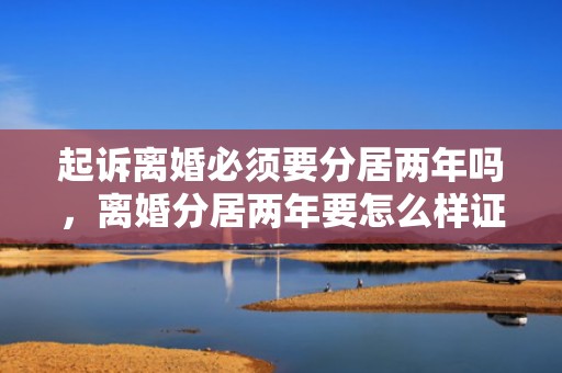 起诉离婚必须要分居两年吗，离婚分居两年要怎么样证明