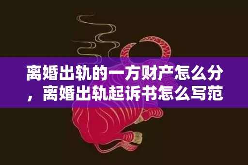 离婚出轨的一方财产怎么分，离婚出轨起诉书怎么写范文
