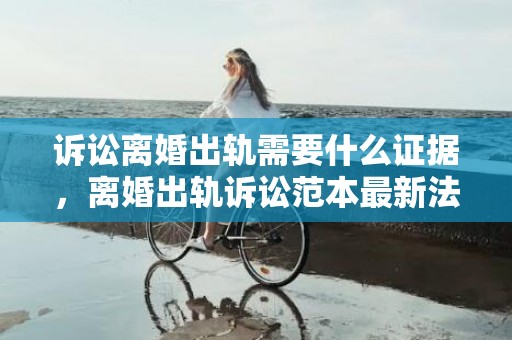 诉讼离婚出轨需要什么证据，离婚出轨诉讼范本最新法律