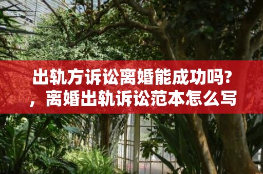 出轨方诉讼离婚能成功吗?，离婚出轨诉讼范本怎么写的
