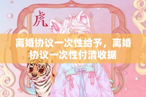 离婚协议一次性给予，离婚协议一次性付清收据