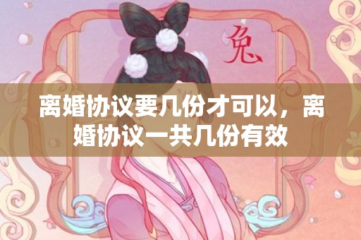 离婚协议要几份才可以，离婚协议一共几份有效