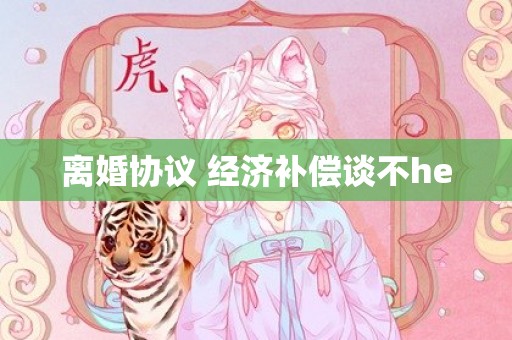离婚协议 经济补偿谈不he