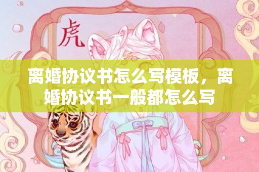 离婚协议书怎么写模板，离婚协议书一般都怎么写