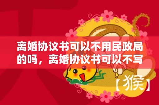 离婚协议书可以不用民政局的吗，离婚协议书可以不写吗