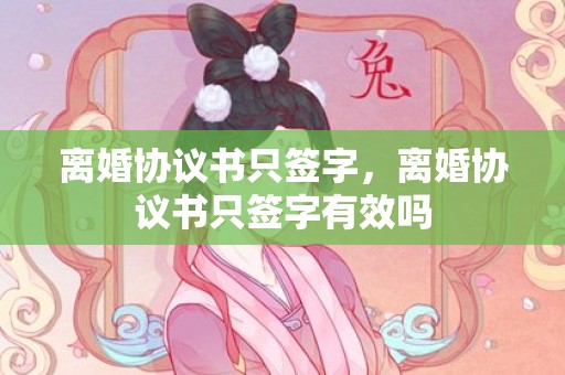 离婚协议书只签字，离婚协议书只签字有效吗
